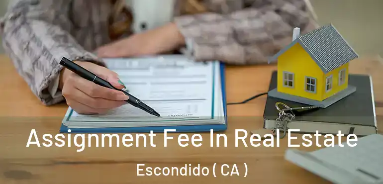  Assignment Fee In Real Estate Escondido ( CA )