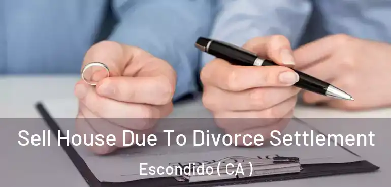  Sell House Due To Divorce Settlement Escondido ( CA )