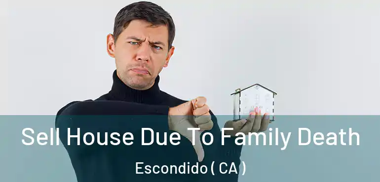  Sell House Due To Family Death Escondido ( CA )