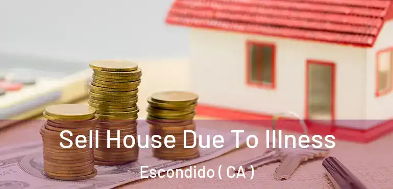  Sell House Due To Illness Escondido ( CA )