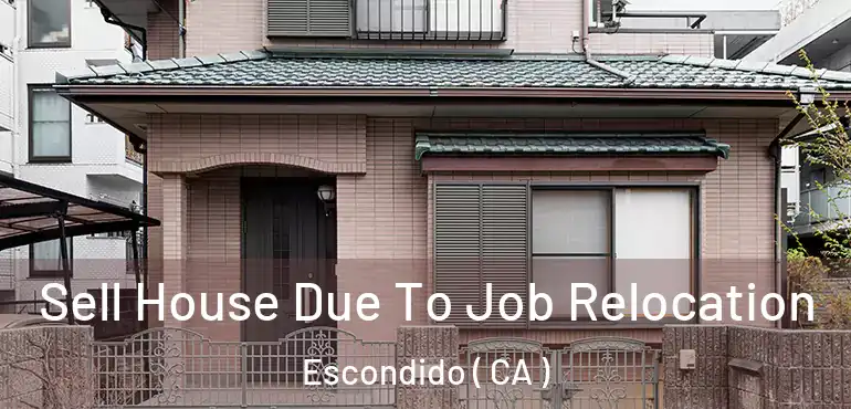  Sell House Due To Job Relocation Escondido ( CA )