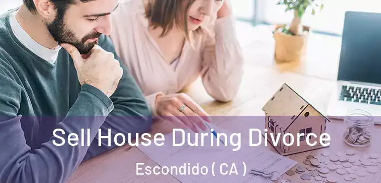  Sell House During Divorce Escondido ( CA )
