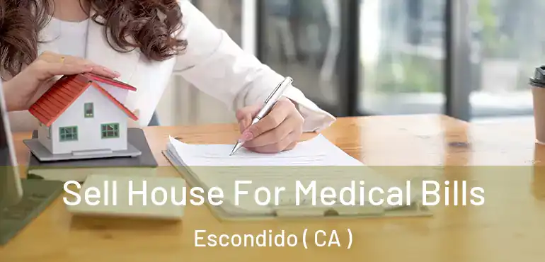  Sell House For Medical Bills Escondido ( CA )