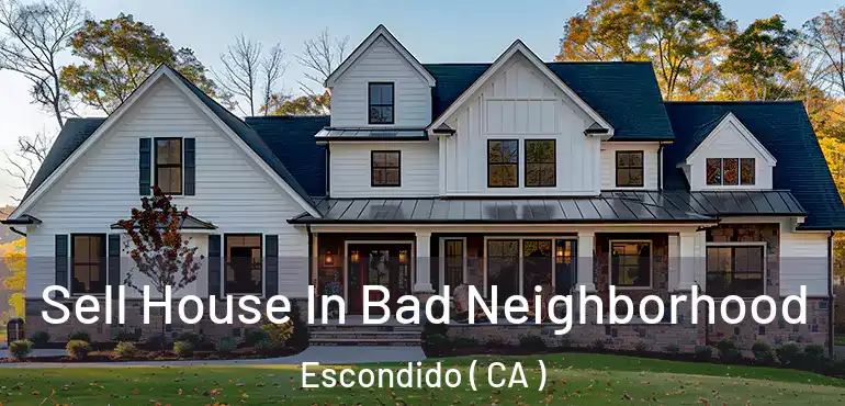  Sell House In Bad Neighborhood Escondido ( CA )