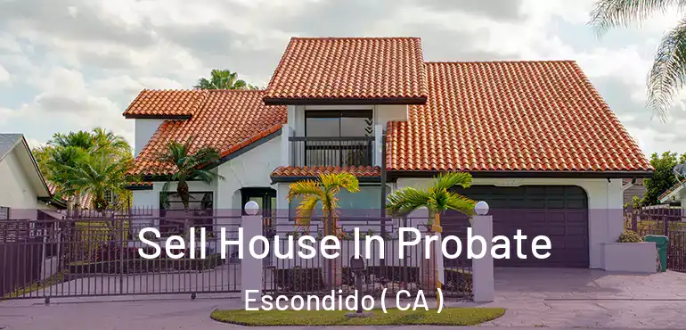  Sell House In Probate Escondido ( CA )