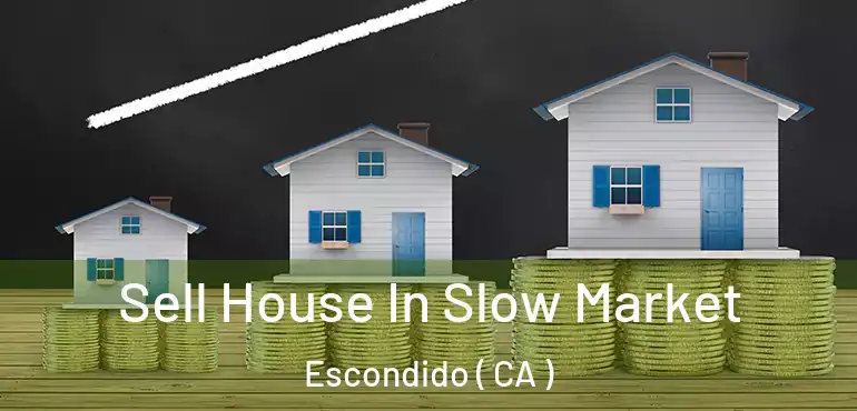  Sell House In Slow Market Escondido ( CA )