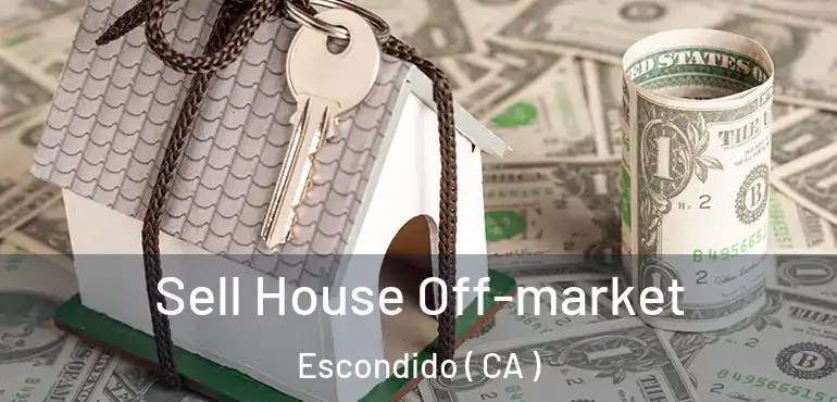  Sell House Off-market Escondido ( CA )