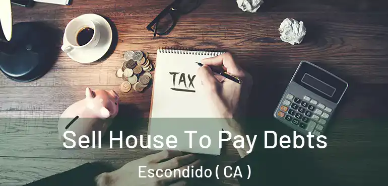  Sell House To Pay Debts Escondido ( CA )