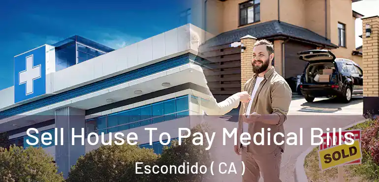  Sell House To Pay Medical Bills Escondido ( CA )