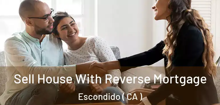  Sell House With Reverse Mortgage Escondido ( CA )