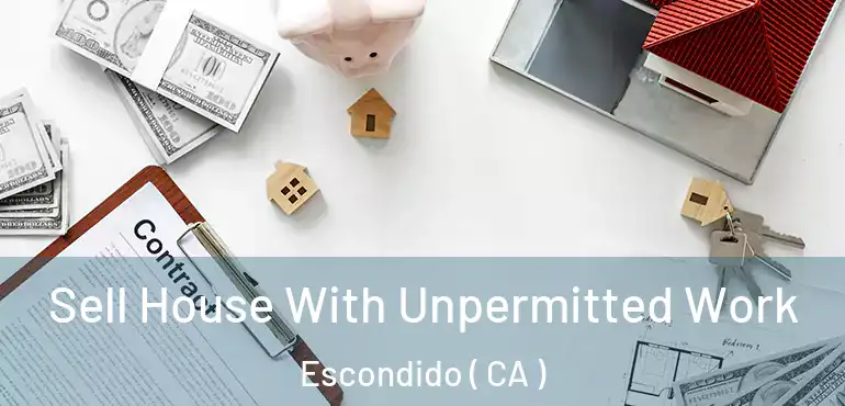 Sell House With Unpermitted Work Escondido ( CA )